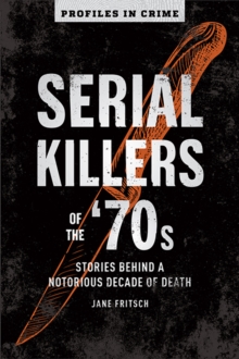 Serial Killers Of The 70s : Stories Behind a Notorious Decade of Death