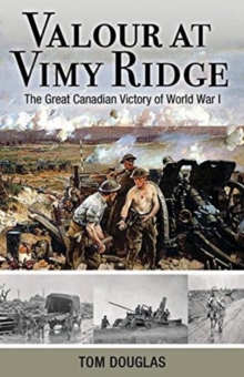 Valour at Vimy Ridge : The Great Canadian Victory of World War I