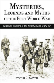 Mysteries, Legends and Myths of the First World War : Canadian Soldiers in the Trenches and in the Air