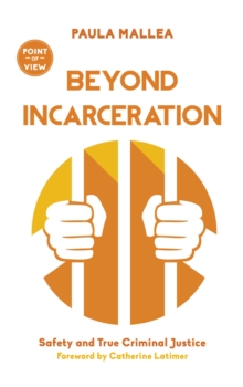 Beyond Incarceration : Safety and True Criminal Justice