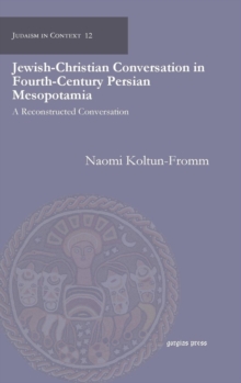 Jewish-Christian Conversation in Fourth-Century Persian Mesopotamia : A Reconstructed Conversation