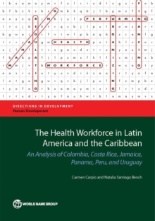 The Health Workforce in Latin America and the Caribbean : An Analysis of Colombia, Costa Rica, Jamaica, Panama, Peru, and Uruguay