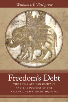 Freedom's Debt : The Royal African Company and the Politics of the Atlantic Slave Trade, 1672-1752