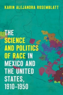 The Science and Politics of Race in Mexico and the United States, 1910-1950, Paperback / softback Book The Science and Politics of Race in Mexico and the United States, 1910-1950, Paperback / softback Book