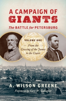 A Campaign of Giants-The Battle for Petersburg : Volume 1: From the Crossing of the James to the Crater, Hardback Book A Campaign of Giants-The Battle for Petersburg : Volume 1: From the Crossing of the James to the Crater, Hardback Book