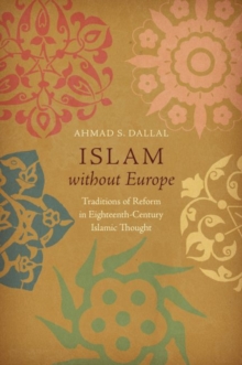 Islam without Europe : Traditions of Reform in Eighteenth-Century Islamic Thought, Hardback Book Islam without Europe : Traditions of Reform in Eighteenth-Century Islamic Thought, Hardback Book