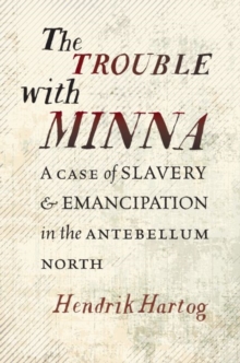 The Trouble with Minna : A Case of Slavery and Emancipation in the Antebellum North, Hardback Book The Trouble with Minna : A Case of Slavery and Emancipation in the Antebellum North, Hardback Book