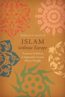 Islam without Europe : Traditions of Reform in Eighteenth-Century Islamic Thought, Paperback / softback Book Islam without Europe : Traditions of Reform in Eighteenth-Century Islamic Thought, Paperback / softback Book