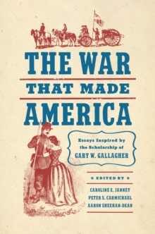 The War That Made America : Essays Inspired by the Scholarship of Gary W. Gallagher