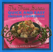 The Three Sisters Quick & Easy Indian Cookbook : Delicious, Authentic and Easy Recipes to Make at Home, Paperback Book The Three Sisters Quick & Easy Indian Cookbook : Delicious, Authentic and Easy Recipes to Make at Home, Paperback Book