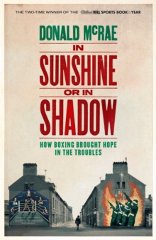 In Sunshine or in Shadow : How Boxing Brought Hope in the Troubles, Hardback Book In Sunshine or in Shadow : How Boxing Brought Hope in the Troubles, Hardback Book