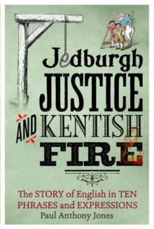 Jedburgh Justice and Kentish Fire : The Origins of English in Ten Phrases and Expressions, Hardback Book Jedburgh Justice and Kentish Fire : The Origins of English in Ten Phrases and Expressions, Hardback Book