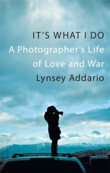 It's What I Do : A Photographer's Life of Love and War, Hardback Book It's What I Do : A Photographer's Life of Love and War, Hardback Book