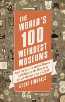 The World's 100 Weirdest Museums : From the Moist Towelette Museum in Michigan to the Museum of Broken Relationships in Zagreb, Paperback / softback Book The World's 100 Weirdest Museums : From the Moist Towelette Museum in Michigan to the Museum of Broken Relationships in Zagreb, Paperback / softback Book
