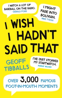 I Wish I Hadn't Said That : Over 3,000 Famous Foot-in-Mouth Moments, Paperback / softback Book I Wish I Hadn't Said That : Over 3,000 Famous Foot-in-Mouth Moments, Paperback / softback Book