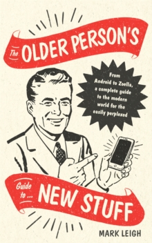 The Older Person's Guide to New Stuff : From Android to Zoella, a complete guide to the modern world for the easily perplexed, Hardback Book The Older Person's Guide to New Stuff : From Android to Zoella, a complete guide to the modern world for the easily perplexed, Hardback Book