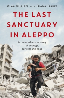 The Last Sanctuary in Aleppo : A remarkable true story of courage, hope and survival, Paperback / softback Book The Last Sanctuary in Aleppo : A remarkable true story of courage, hope and survival, Paperback / softback Book