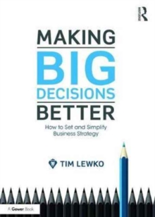Making Big Decisions Better : How to Set and Simplify Business Strategy, Hardback Book Making Big Decisions Better : How to Set and Simplify Business Strategy, Hardback Book