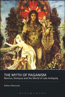 The Myth of Paganism : Nonnus, Dionysus and the World of Late Antiquity