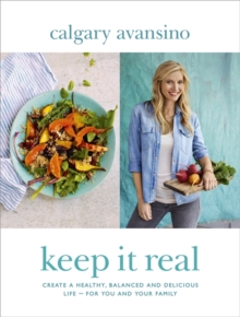 Keep it Real : Create a Healthy, Balanced and Delicious Life - For You and Your Family, Hardback Book Keep it Real : Create a Healthy, Balanced and Delicious Life - For You and Your Family, Hardback Book