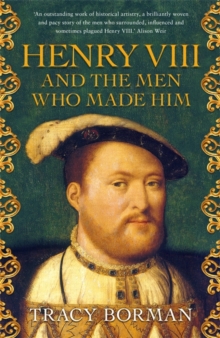 Henry VIII and the men who made him : The secret history behind the Tudor throne, Hardback Book Henry VIII and the men who made him : The secret history behind the Tudor throne, Hardback Book