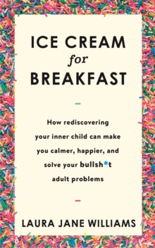Ice Cream for Breakfast : How rediscovering your inner child can make you calmer, happier, and solve your bullsh*t adult problems, Paperback / softback Book Ice Cream for Breakfast : How rediscovering your inner child can make you calmer, happier, and solve your bullsh*t adult problems, Paperback / softback Book