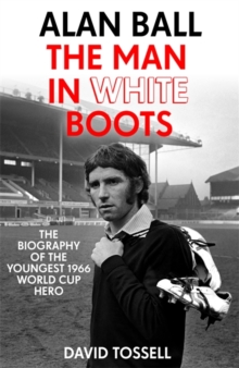 Alan Ball: The Man in White Boots : The biography of the youngest 1966 World Cup Hero, Hardback Book Alan Ball: The Man in White Boots : The biography of the youngest 1966 World Cup Hero, Hardback Book