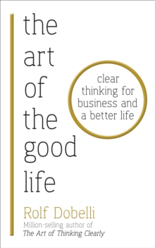 The Art of the Good Life : Clear Thinking for Business and a Better Life, Paperback Book The Art of the Good Life : Clear Thinking for Business and a Better Life, Paperback Book