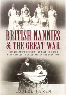British Nannies and the Great War : How Norland's Regiment of Nannies Coped with Conflict and Childcare in the Great War, Hardback Book British Nannies and the Great War : How Norland's Regiment of Nannies Coped with Conflict and Childcare in the Great War, Hardback Book