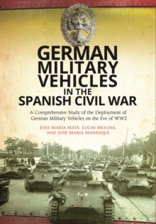 German Military Vehicles in the Spanish Civil War : A Comprehensive Study of the Deployment of German Military Vehicles on the Eve of WW2, Hardback Book German Military Vehicles in the Spanish Civil War : A Comprehensive Study of the Deployment of German Military Vehicles on the Eve of WW2, Hardback Book