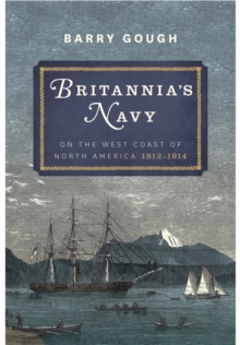 Britannia's Navy: On the West Coast of North America 1812 - 1914, Hardback Book Britannia's Navy: On the West Coast of North America 1812 - 1914, Hardback Book