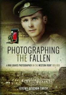 Photographing the Fallen : A War Graves Photographer on the Western Front 1915 1919, Hardback Book Photographing the Fallen : A War Graves Photographer on the Western Front 1915 1919, Hardback Book