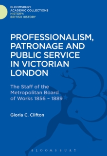 Professionalism, Patronage and Public Service in Victorian London : The Staff of the Metropolitan Board of Works, 1856-1889