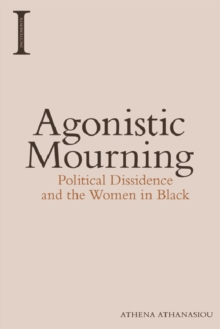Agonistic Mourning : Political Dissidence and the Women in Black, Paperback / softback Book Agonistic Mourning : Political Dissidence and the Women in Black, Paperback / softback Book