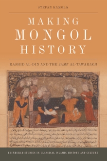 Making Mongol History : Rashid Al-Din and the Jami? Al-Tawarikh