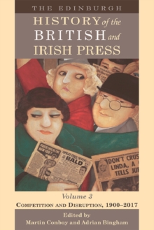 The Edinburgh History of the British and Irish Press : Competition and Disruption, 1900-2017 3