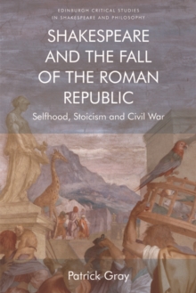 Shakespeare and the Fall of the Roman Republic : Selfhood, Stoicism and Civil War