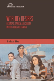 Worldly Desires : Cosmopolitanism and Cinema in Hong Kong and Taiwan