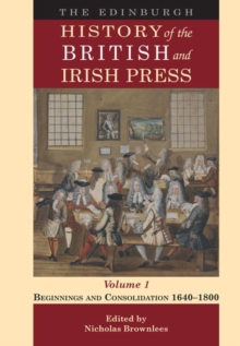 The Edinburgh History of the British and Irish Press, Volume 1 : Beginnings and Consolidation 1640 1800