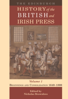 The Edinburgh History of the British and Irish Press, Volume 1 : Beginnings and Consolidation 1640-1800