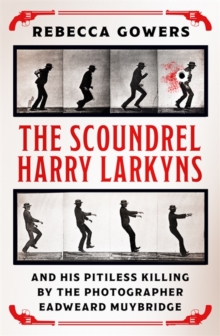 The Scoundrel Harry Larkyns and his Pitiless Killing by the Photographer Eadweard Muybridge, Hardback Book The Scoundrel Harry Larkyns and his Pitiless Killing by the Photographer Eadweard Muybridge, Hardback Book