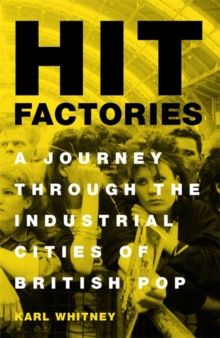 Hit Factories : A Journey Through the Industrial Cities of British Pop, Hardback Book Hit Factories : A Journey Through the Industrial Cities of British Pop, Hardback Book