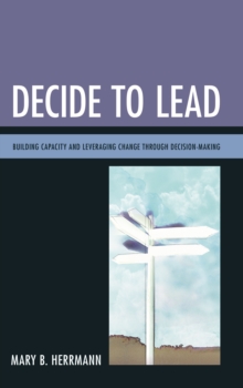 Decide to Lead : Building Capacity and Leveraging Change Through Decision-Making, Paperback / softback Book Decide to Lead : Building Capacity and Leveraging Change Through Decision-Making, Paperback / softback Book