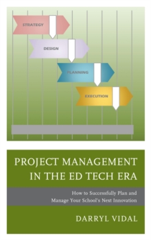 Project Management in the Ed Tech Era : How to Successfully Plan and Manage Your School's Next Innovation, Paperback / softback Book Project Management in the Ed Tech Era : How to Successfully Plan and Manage Your School's Next Innovation, Paperback / softback Book