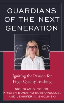 Guardians of the Next Generation : Igniting the Passion for High-Quality Teaching, Paperback / softback Book Guardians of the Next Generation : Igniting the Passion for High-Quality Teaching, Paperback / softback Book