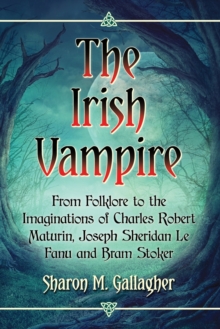 The Irish Vampire : From Folklore to the Imaginations of Charles Robert Maturin, Joseph Sheridan Le Fanu and Bram Stoker, Paperback / softback Book The Irish Vampire : From Folklore to the Imaginations of Charles Robert Maturin, Joseph Sheridan Le Fanu and Bram Stoker, Paperback / softback Book