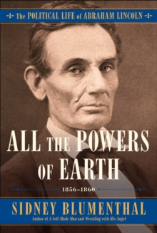 All the Powers of Earth : The Political Life of Abraham Lincoln Vol. III, 1856-1860, Hardback Book All the Powers of Earth : The Political Life of Abraham Lincoln Vol. III, 1856-1860, Hardback Book