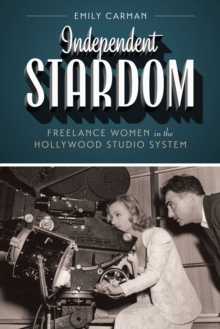Independent Stardom : Freelance Women in the Hollywood Studio System