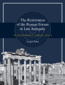 The Restoration of the Roman Forum in Late Antiquity : Transforming Public Space, Paperback / softback Book The Restoration of the Roman Forum in Late Antiquity : Transforming Public Space, Paperback / softback Book