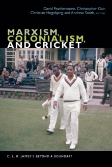Marxism, Colonialism, and Cricket : C. L. R. James's Beyond a Boundary